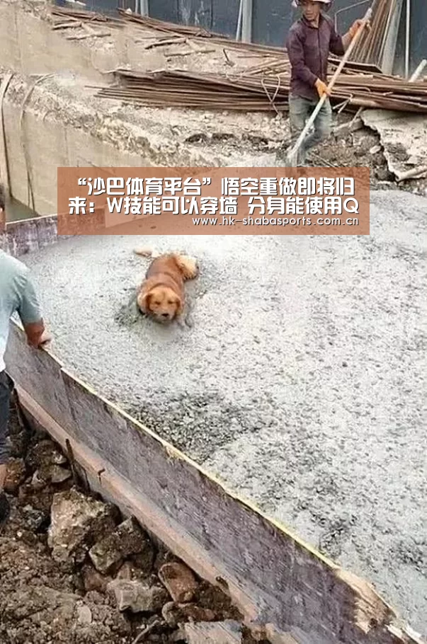 “沙巴体育平台”悟空重做即将归来：W技能可以穿墙 分身能使用