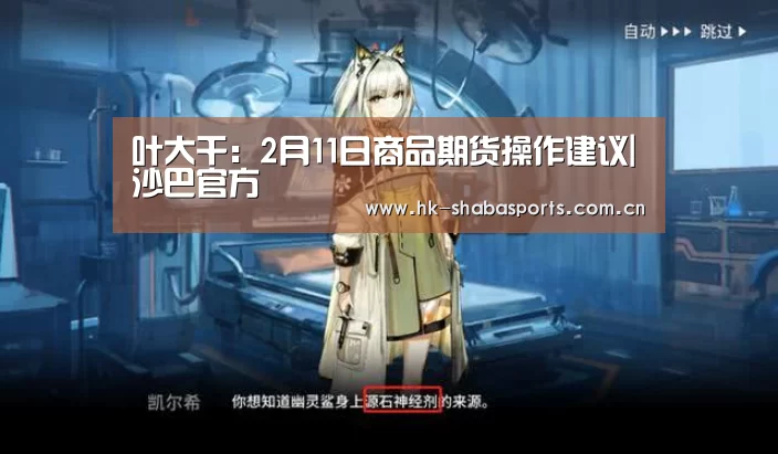 叶大干:2月11日商品期货操作建议|沙巴官方(图1) 沙巴体育平台