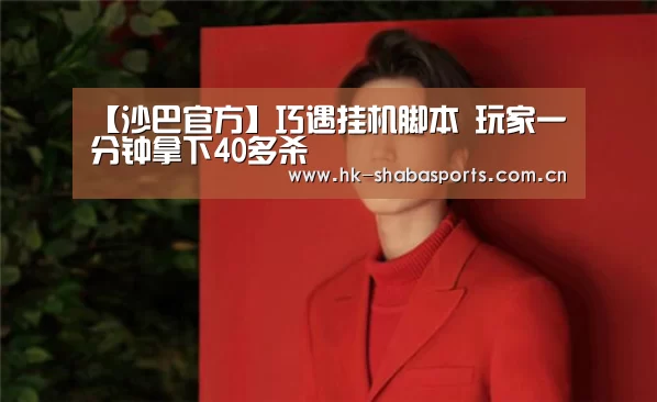 【沙巴官方】巧遇挂机脚本 玩家一分钟拿下40多杀(图2) 沙巴体育app