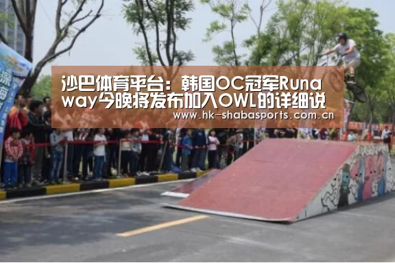 沙巴体育平台:韩国OC冠军Runaway今晚将发布加入OWL的详细说明(图1) 沙巴体育平台