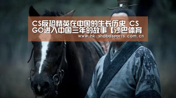 CS反恐精英在中国的生长历史 CSGO进入中国三年的故事【沙巴体育平台】(图2) 沙巴官方